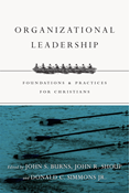 Organizational Leadership: Foundations and Practices for Christians, Edited by Jack Burns and John R. Shoup and Donald C. Simmons Jr.