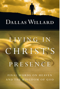 Living in Christ's Presence: Final Words on Heaven and the Kingdom of God, By Dallas Willard
