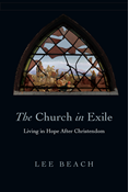 The Church in Exile: Living in Hope After Christendom, By Lee Beach