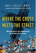 Where the Cross Meets the Street: What Happens to the Neighborhood When God Is at the Center, By Noel Castellanos