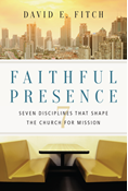 Faithful Presence: Seven Disciplines That Shape the Church for Mission, By David E. Fitch