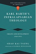 Karl Barth's Infralapsarian Theology: Origins and Development, 1920-1953, By Shao Kai Tseng