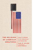 The Religion of American Greatness: What’s Wrong with Christian Nationalism, By Paul D. Miller