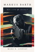 Markus Barth: His Life and Legacy, By Mark R. Lindsay