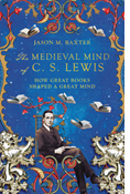 The Medieval Mind of C. S. Lewis: How Great Books Shaped a Great Mind, By Jason M. Baxter