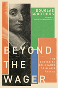 Beyond the Wager: The Christian Brilliance of Blaise Pascal, By Douglas Groothuis