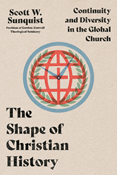 The Shape of Christian History: Continuity and Diversity in the Global Church, By Scott W. Sunquist