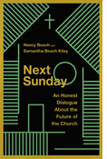 Next Sunday: An Honest Dialogue About the Future of the Church, By Nancy Beach and Samantha Beach Kiley