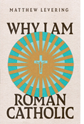 Why I Am Roman Catholic, By Matthew Levering