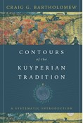 Contours of the Kuyperian Tradition: A Systematic Introduction, By Craig G. Bartholomew