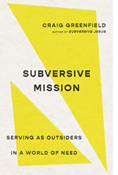 Subversive Mission: Serving as Outsiders in a World of Need, By Craig Greenfield