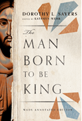 The Man Born to be King: Wade Annotated Edition, By Dorothy L. Sayers