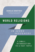 World Religions in Seven Sentences: A Small Introduction to a Vast Topic, By Douglas Groothuis