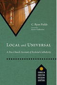 Local and Universal: A Free Church Account of Ecclesial Catholicity, By C. Ryan Fields