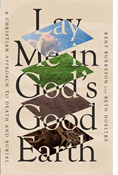 Lay Me in God's Good Earth: A Christian Approach to Death and Burial, By Kent Burreson and Beth Hoeltke