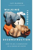 Walking Through Deconstruction: How to Be a Companion in a Crisis of Faith, By Ian Harber