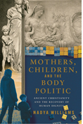 Mothers, Children, and the Body Politic: Ancient Christianity and the Recovery of Human Dignity, By Nadya Williams