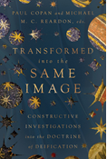 Transformed into the Same Image: Constructive Investigations into the Doctrine of Deification, Edited by Paul Copan and Michael M. C. Reardon