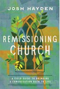 Remissioning Church: A Field Guide to Bringing a Congregation Back to Life, By Josh Hayden