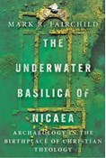 The Underwater Basilica of Nicaea: Archaeology in the Birthplace of Christian Theology, By Mark R. Fairchild