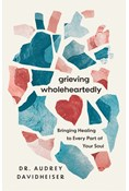 Grieving Wholeheartedly: Bringing Healing to Every Part of Your Soul, By Audrey Davidheiser