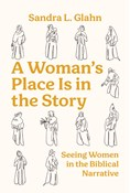 A Woman's Place Is in the Story: Seeing Women in the Biblical Narrative, By Sandra L Glahn