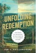 Unfolding Redemption: The Heart of the Gospel in the Story of Old Testament History, By Ian J. Vaillancourt