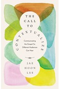 The Call to Contextualize: Communicating the Gospel So Different Audiences Can Hear, By Jae Hoon Lee
