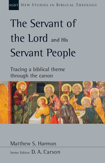 The Servant of the Lord and His Servant People: Tracing a Biblical Theme Through the Canon, By Matthew S. Harmon