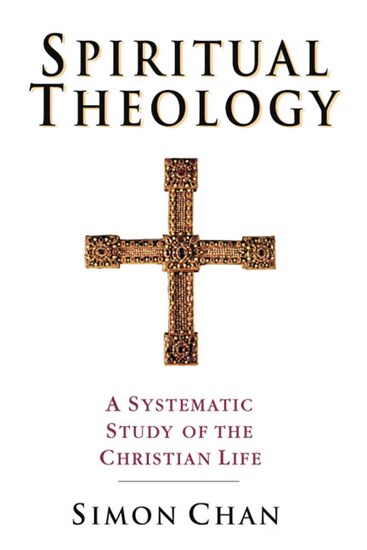 Spiritual Theology: A Systematic Study of the Christian Life, By Simon  Chan