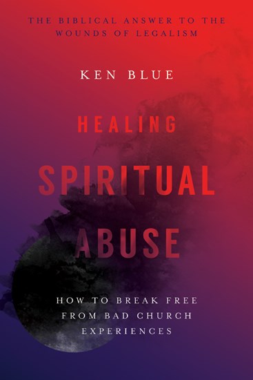 Healing Spiritual Abuse: How to Break Free from Bad Church Experiences, By Ken M. Blue