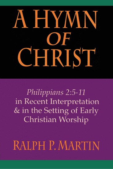 A Hymn of Christ: Philippians 2:5-11 in Recent Interpretation  in the Setting of Early Christian Worship, By Ralph P. Martin