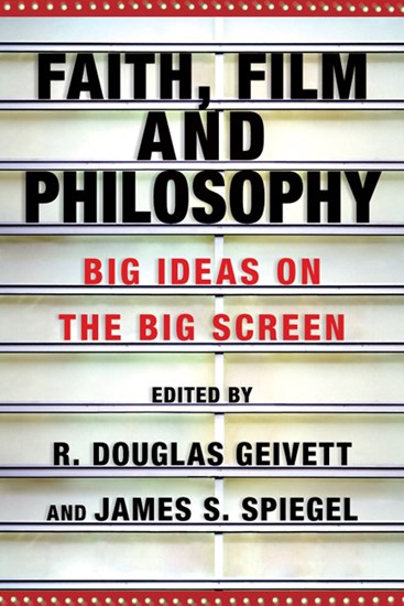 Faith, Film and Philosophy: Big Ideas on the Big Screen, Edited byR. Douglas Geivett and James S. Spiegel