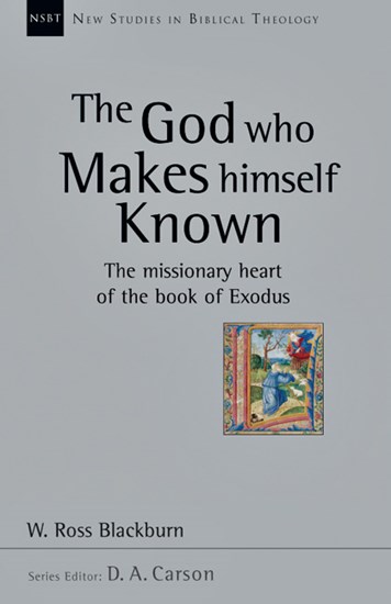 The God Who Makes Himself Known: The Missionary Heart of the Book of Exodus, By W. Ross Blackburn