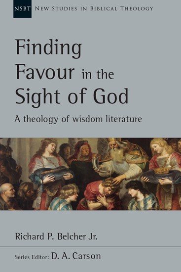 Finding Favour in the Sight of God: A Theology of Wisdom Literature, By Richard P. Belcher Jr