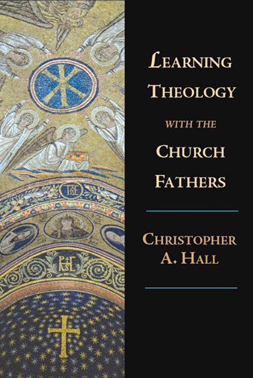Learning Theology with the Church Fathers, By Christopher A. Hall