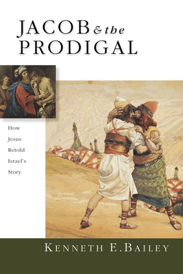 Jacob &amp; the Prodigal: How Jesus Retold Israel's Story, By Kenneth E. Bailey