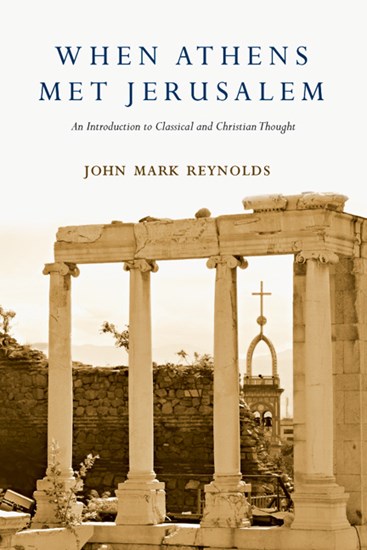 When Athens Met Jerusalem: An Introduction to Classical and Christian Thought, By John Mark Reynolds