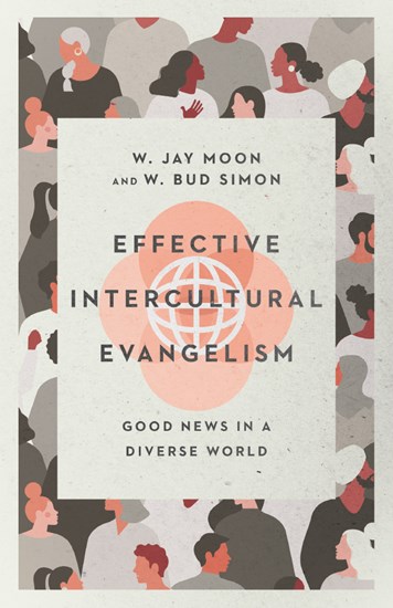 Effective Intercultural Evangelism: Good News in a Diverse World, By W. Jay Moon and W. Bud Simon