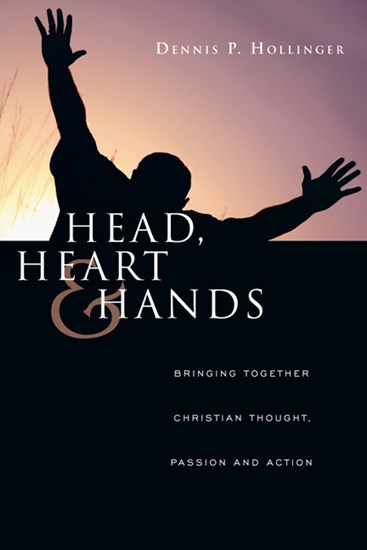Head, Heart and Hands: Bringing Together Christian Thought, Passion and Action, By Dennis P. Hollinger
