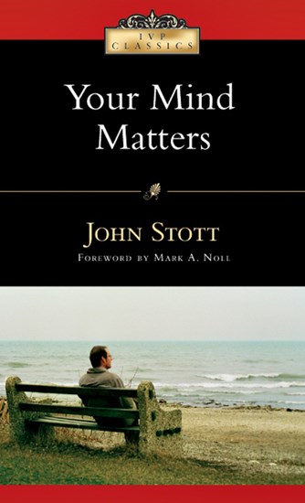 Your Mind Matters: The Place of the Mind in the Christian Life, By John Stott