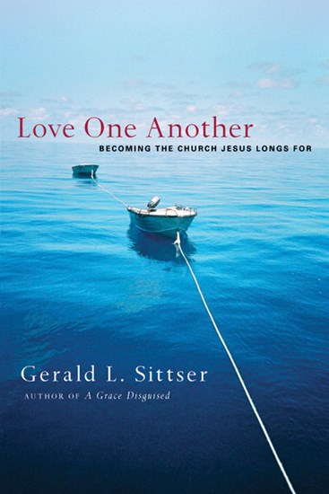 Love One Another: Becoming the Church Jesus Longs For, By Gerald L. Sittser