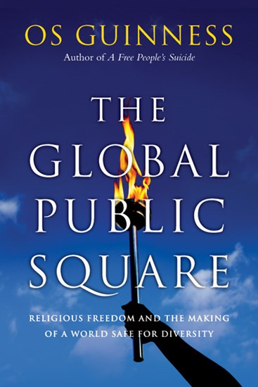 The Global Public Square: Religious Freedom and the Making of a World Safe for Diversity, By Os Guinness