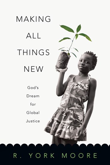 Making All Things New: God's Dream for Global Justice, By R. York Moore