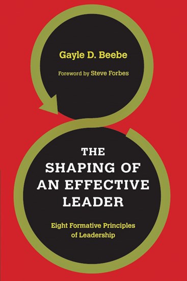 The Shaping of an Effective Leader: Eight Formative Principles of Leadership, By Gayle D. Beebe
