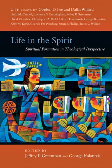 Life in the Spirit: Spiritual Formation in Theological Perspective, Edited by Jeffrey P. Greenman and George Kalantzis