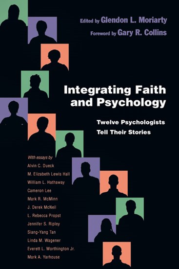 Integrating Faith and Psychology: Twelve Psychologists Tell Their Stories, Edited by Glendon L. Moriarty