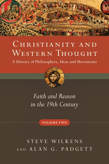 Christianity and Western Thought: Faith and Reason in the 19th Century, By Steve Wilkens and Alan G. Padgett
