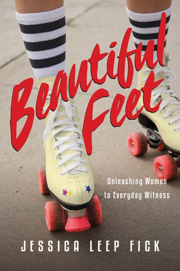 Beautiful Feet: Unleashing Women to Everyday Witness, By Jessica Leep Fick