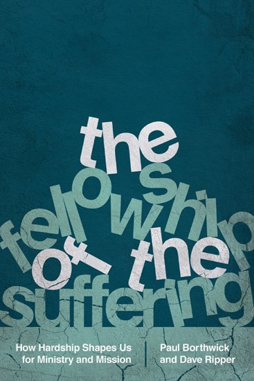 The Fellowship of the Suffering: How Hardship Shapes Us for Ministry and Mission, By Paul Borthwick and Dave Ripper